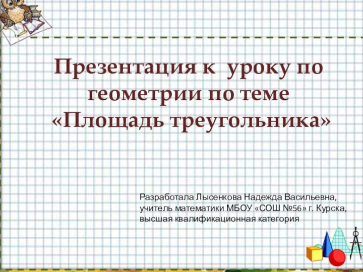 Презентация к уроку по геометрии по теме «Площадь треугольника»Разработала Лысенкова Надежда Васильевна,