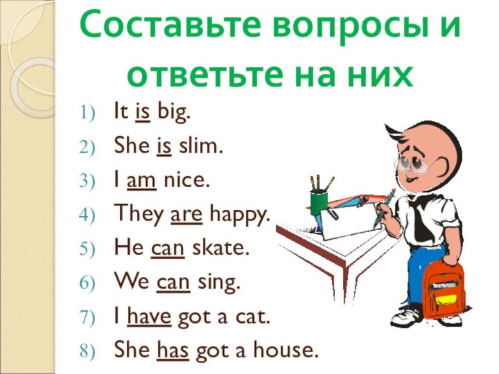 Составьте вопросы и ответьте на нихIt is big.She is slim.I am nice.They