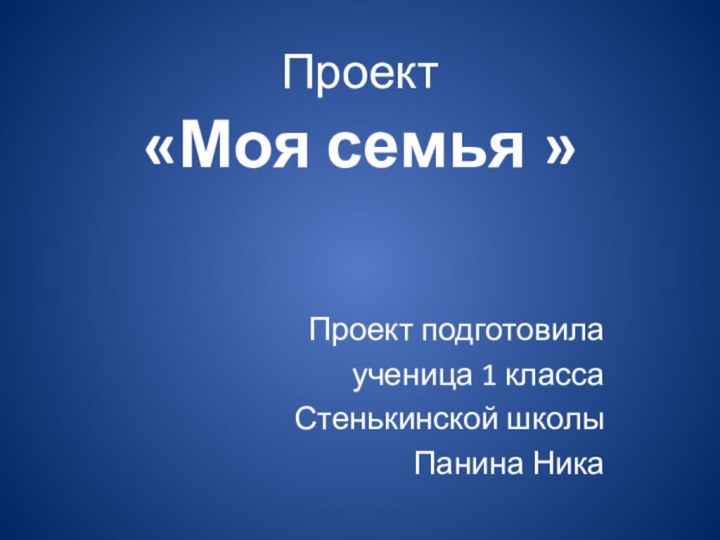 Проект  «Моя семья » Проект подготовилаученица 1 классаСтенькинской школы Панина Ника