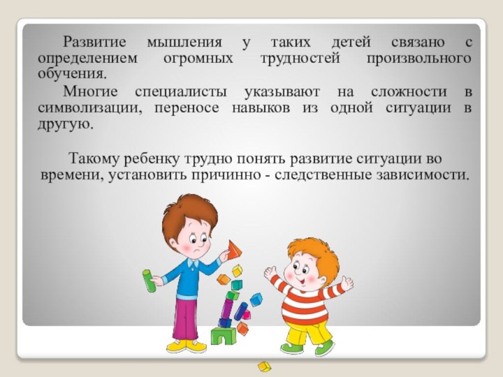 Развитие мышления у таких детей связано с определением огромных трудностей произвольного обучения.