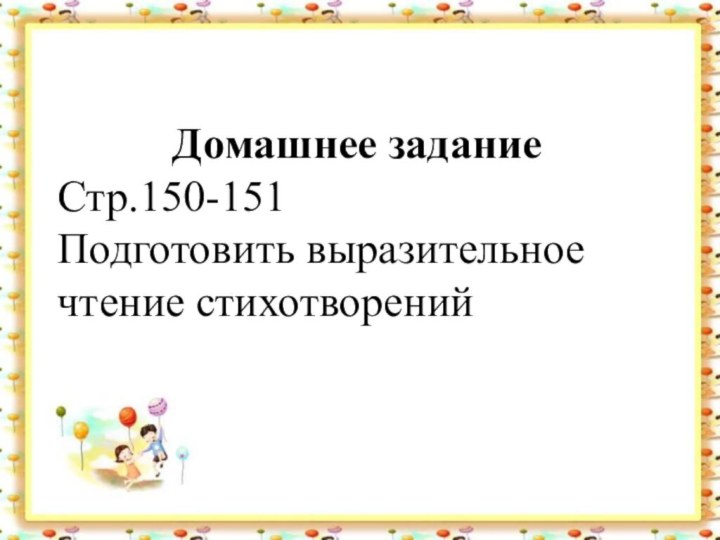 Домашнее задание Стр.150-151 Подготовить выразительное чтение стихотворений