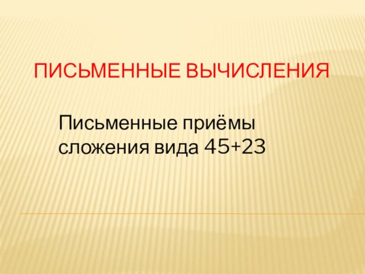 Письменные вычисленияПисьменные приёмы сложения вида 45+23