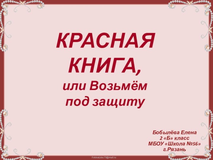 КРАСНАЯ КНИГА, или Возьмём  под защитуБобылёва Елена2 «Б» классМБОУ «Школа №56»г.Рязань