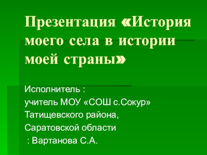 Презентация «История моего села в истории моей страны»Исполнитель :учитель МОУ «СОШ с.Сокур»Татищевского