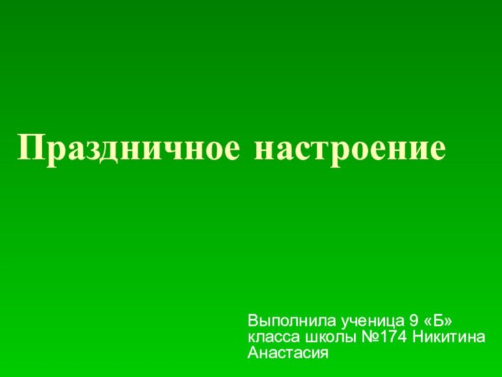 Праздничное настроение Выполнила ученица 9 «Б» класса школы №174 Никитина Анастасия