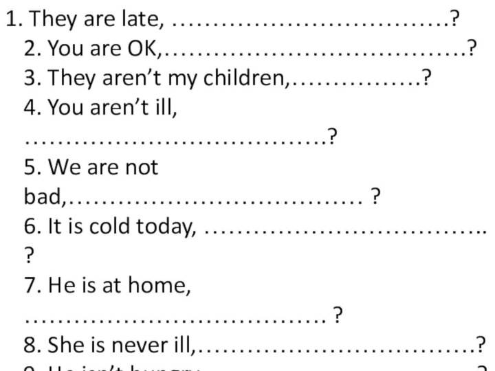 1. They are late, …………………………….? 2. You are OK,……………………………….? 3. They aren’t