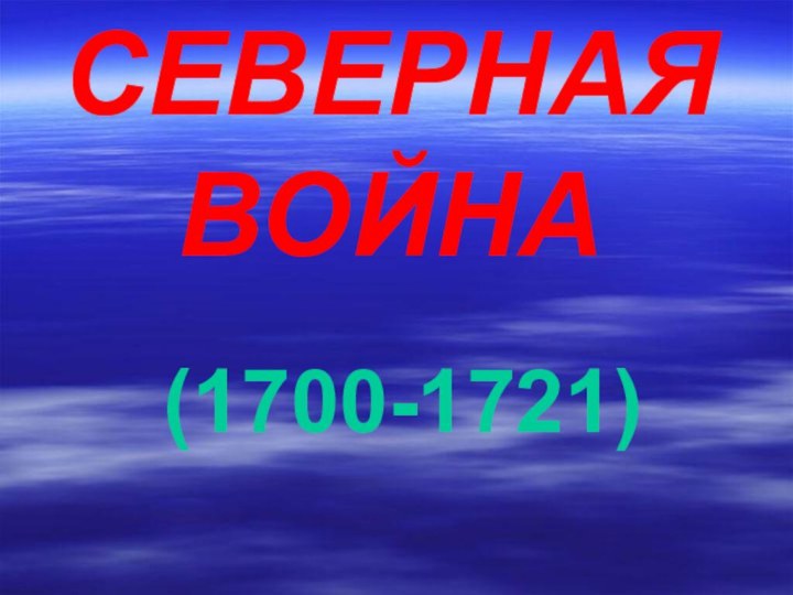 СЕВЕРНАЯ  ВОЙНА(1700-1721)