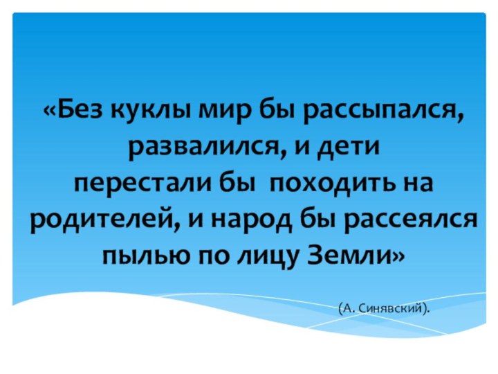 «Без куклы мир бы рассыпался, развалился, и дети перестали бы  походить на родителей,