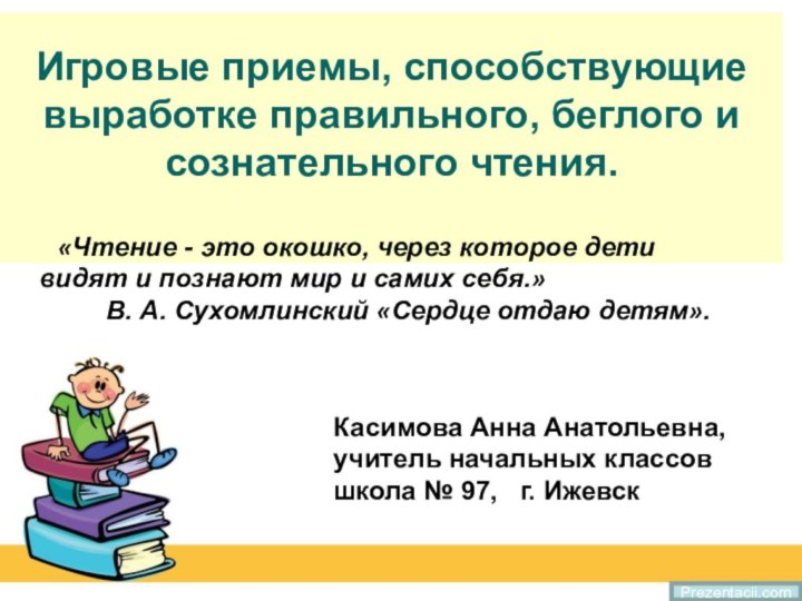 Игровые приемы, способствующие выработке правильного, беглого и сознательного чтения. Касимова Анна Анатольевна,учитель