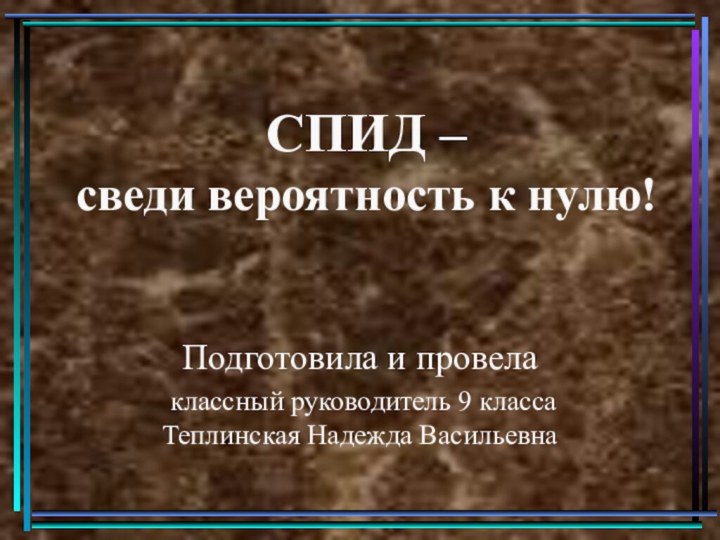 СПИД –  сведи вероятность к нулю!Подготовила и провела классный руководитель 9 класса Теплинская Надежда Васильевна