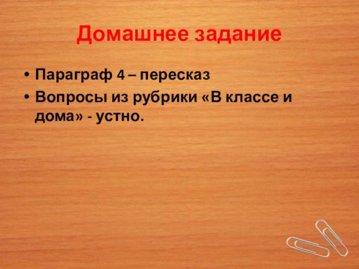 Домашнее заданиеПараграф 4 – пересказВопросы из рубрики «В классе и дома» - устно.