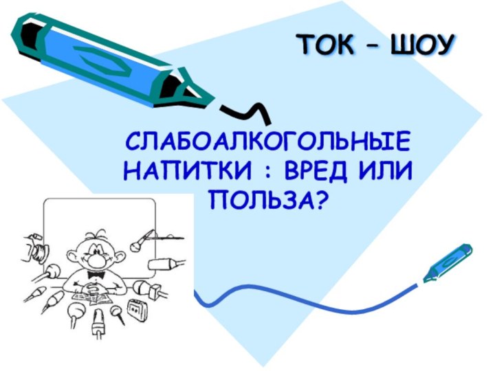 ТОК – ШОУ СЛАБОАЛКОГОЛЬНЫЕ НАПИТКИ : ВРЕД ИЛИ ПОЛЬЗА?