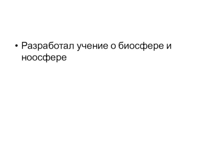 Разработал учение о биосфере и ноосфере