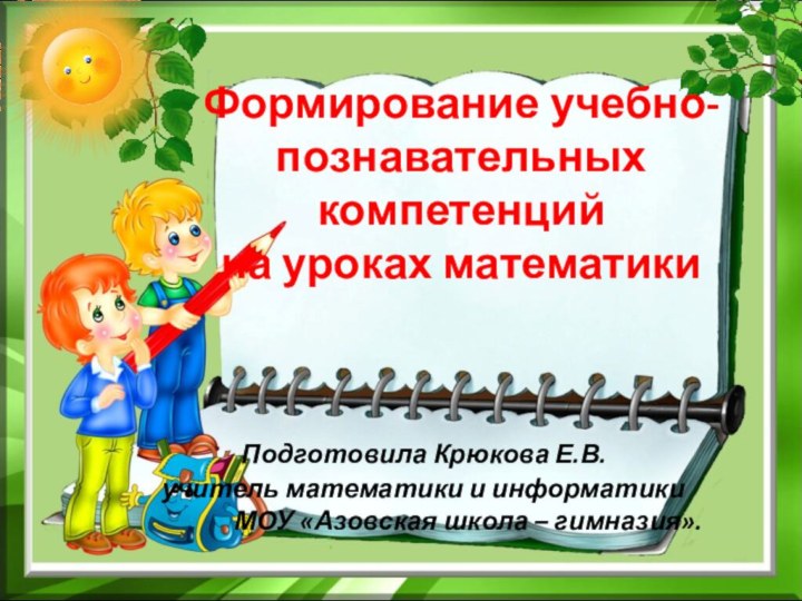 Формирование учебно-познавательных компетенций  на уроках математики   Подготовила Крюкова Е.В.