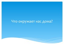 Урок окружающего мира Что окружает нас дома?