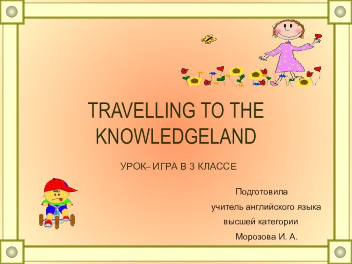 TRAVELLING TO THE KNOWLEDGELAND  УРОК– ИГРА В 3 КЛАССЕ