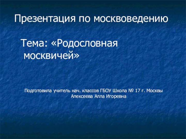 Презентация по москвоведению Тема: «Родословная  						москвичей»Подготовила учитель нач. классов ГБОУ Школа