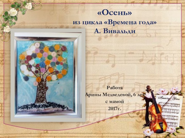«Осень»из цикла «Времена года»А. ВивальдиРабота Арины Медведевой, 6 летс мамой2017г.