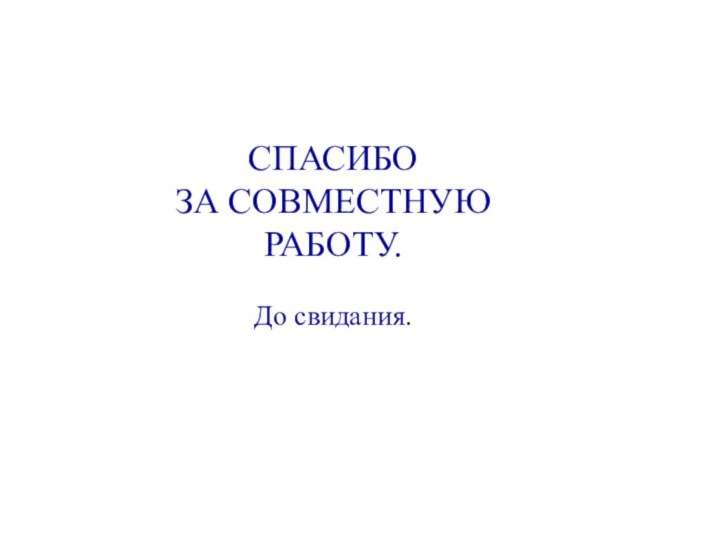 СПАСИБО ЗА СОВМЕСТНУЮ РАБОТУ.  До свидания.