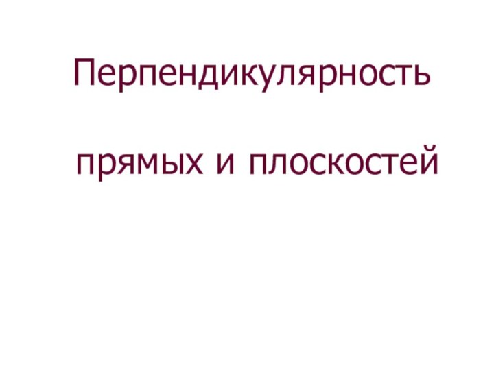 Перпендикулярность   прямых и плоскостей