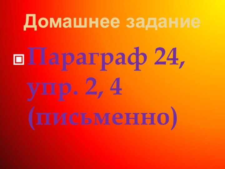 Домашнее заданиеПараграф 24, упр. 2, 4 (письменно)