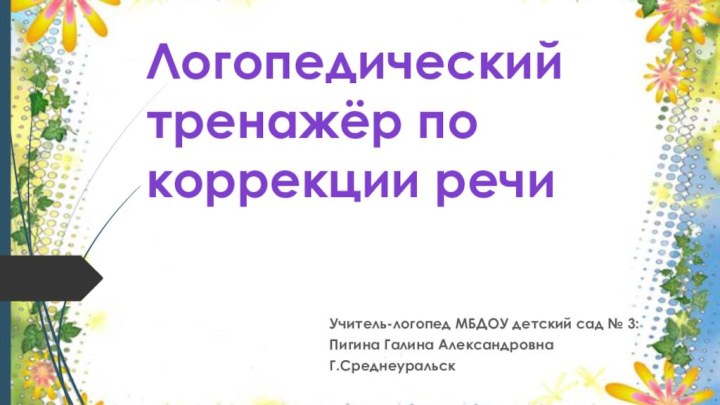 Логопедический тренажёр по коррекции речиУчитель-логопед МБДОУ детский сад № 3:Пигина Галина АлександровнаГ.Среднеуральск