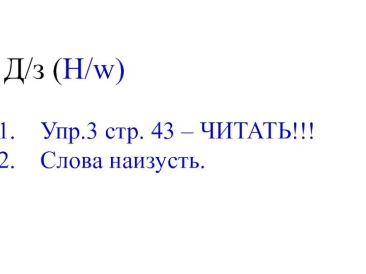 Д/з (H/w)Упр.3 стр. 43 – ЧИТАТЬ!!!Слова наизусть.