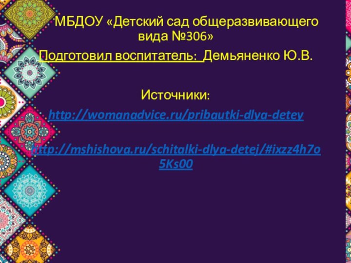 МБДОУ «Детский сад общеразвивающего вида №306»Подготовил воспитатель: Демьяненко Ю.В.Источники:http://womanadvice.ru/pribautki-dlya-detey http://mshishova.ru/schitalki-dlya-detej/#ixzz4h7o5Ks00