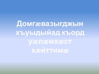 Презентация к уроку осетинского языка в 9 классе Домгæвазыгджын хъуыдыйæдтæ къорд уæлæмхæст хæйттимæ