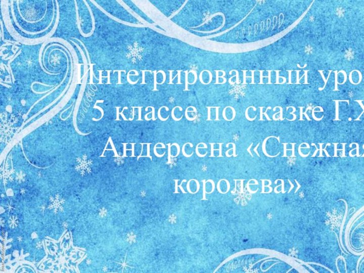 Интегрированный урок в 5 классе по сказке Г.Х.Андерсена «Снежная королева»