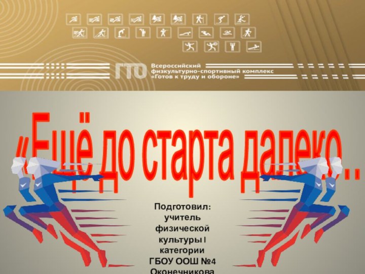 «Ещё до старта далеко…»Подготовил:учитель физической культуры I категорииГБОУ ООШ №4Оконечникова Ольга Александровна