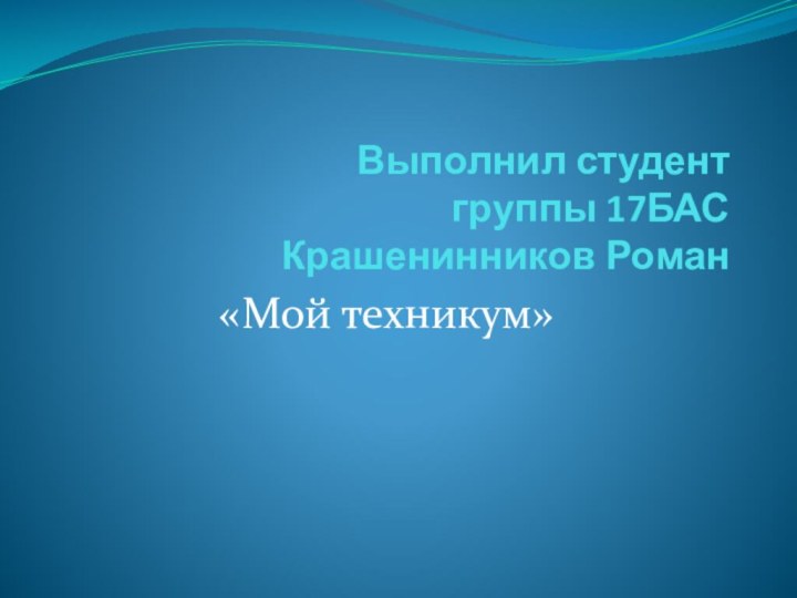 Выполнил студент  группы 17БАС  Крашенинников Роман«Мой техникум»