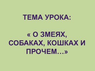 Презентация по окружающему миру на тему О змеях, собаках, кошках и прочем...