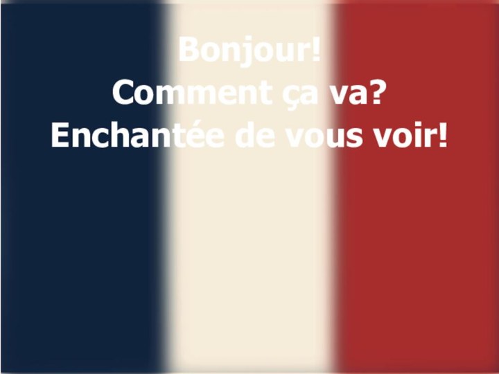 Bonjour!Comment ça va? Enchantée de vous voir!