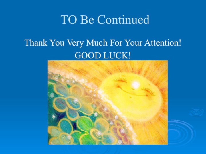 TO Be Continued Thank You Very Much For Your Attention!GOOD LUCK!