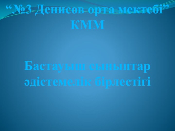 “№3 Денисов орта мектебі” КММБастауыш сыныптар әдістемелік бірлестігі