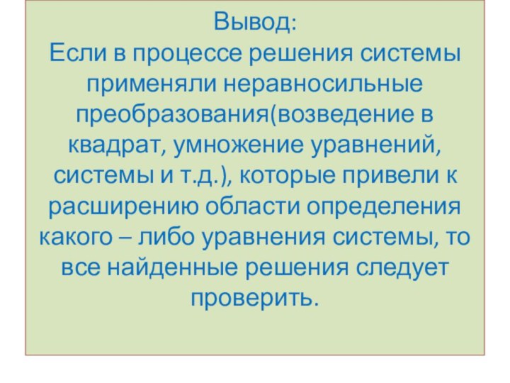 Вывод: Если в процессе решения системы применяли неравносильные преобразования(возведение в квадрат, умножение