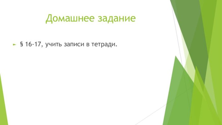 Домашнее задание§ 16-17, учить записи в тетради.