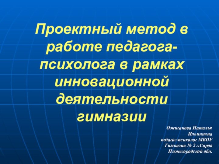 Проектный метод в работе педагога-психолога в рамках инновационной деятельности гимназии Ожиганова Наталья