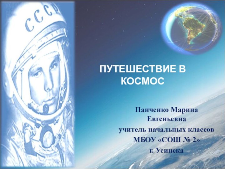 ПУТЕШЕСТВИЕ В КОСМОСПанченко Марина Евгеньевнаучитель начальных классовМБОУ «СОШ № 2»г. Усинска