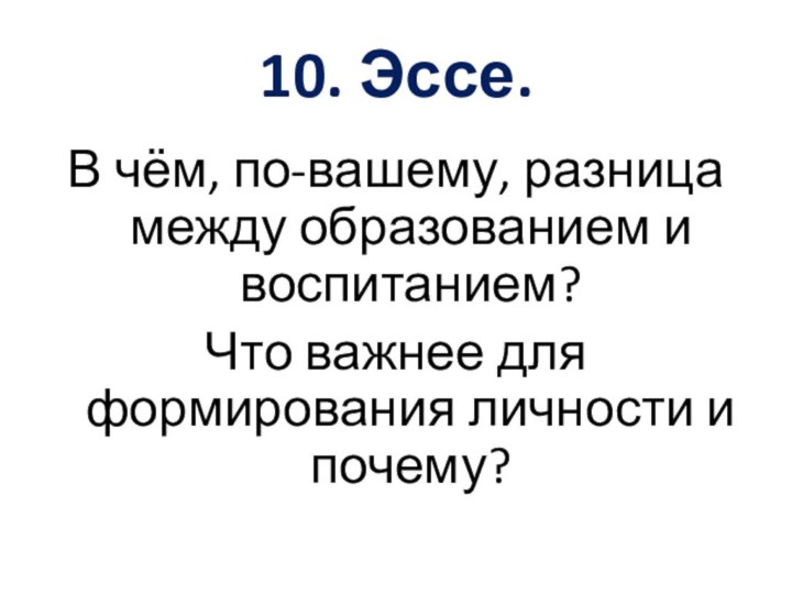 10. Эссе.В чём, по-вашему, разница между образованием и воспитанием? Что важнее для формирования личности и почему?