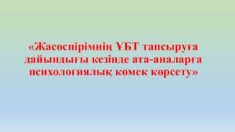 Кеңес беру Жасөспірімнің ҰБТ тапсыруға дайындығы кезінде ата-аналарға психологиялық көмек көрсету