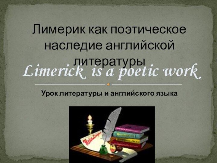 Урок литературы и английского языкаLimerick is a poetic workЛимерик как поэтическое наследие английской литературы