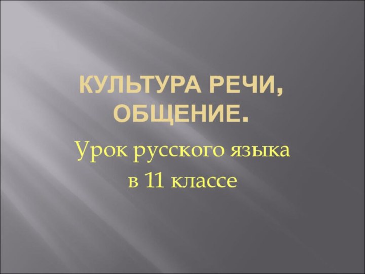 КУЛЬТУРА РЕЧИ, ОБЩЕНИЕ.Урок русского языкав 11 классе