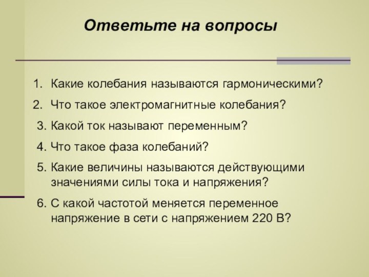 Ответьте на вопросыКакие колебания называются гармоническими?Что такое электромагнитные колебания?3. Какой ток называют