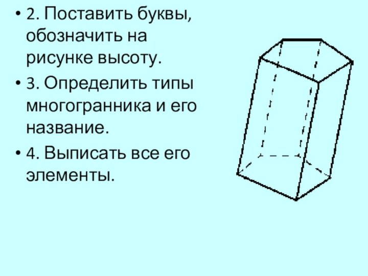 2. Поставить буквы, обозначить на рисунке высоту.3. Определить типы многогранника и его