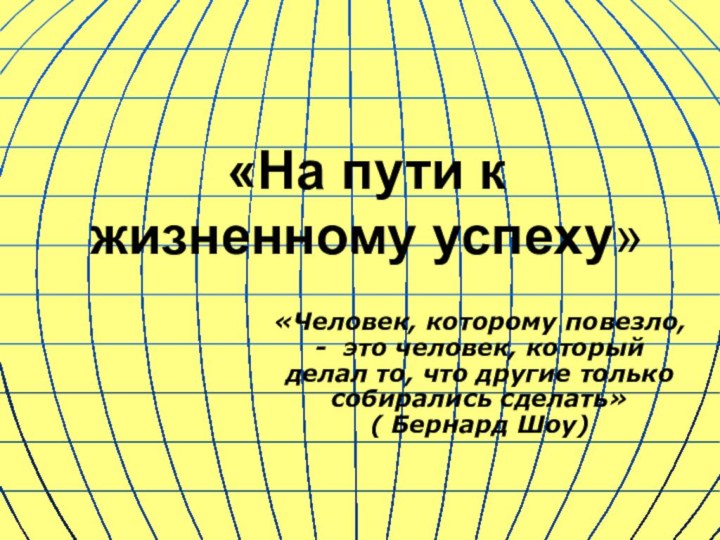 «На пути к жизненному успеху»«Человек, которому повезло, - это человек, который делал