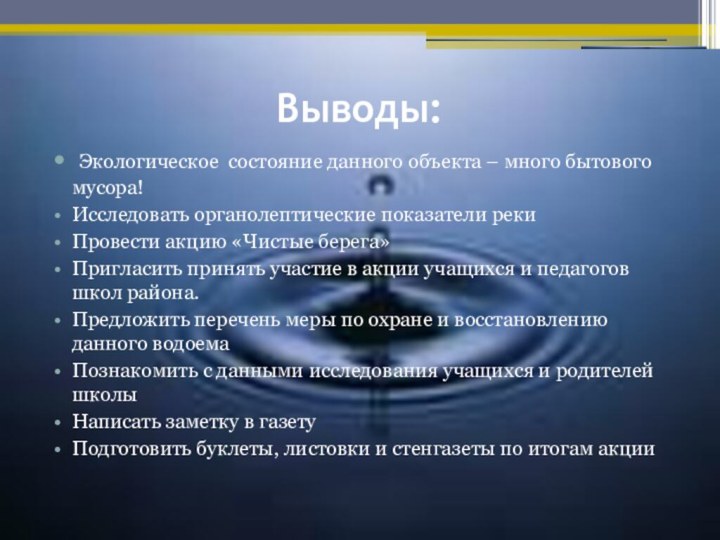 Выводы:  Экологическое состояние данного объекта – много бытового мусора!Исследовать органолептические показатели рекиПровести