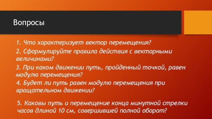 Вопросы1. Что характеризует вектор перемещения?2. Сформулируйте правила действия с векторными величинами?3. При