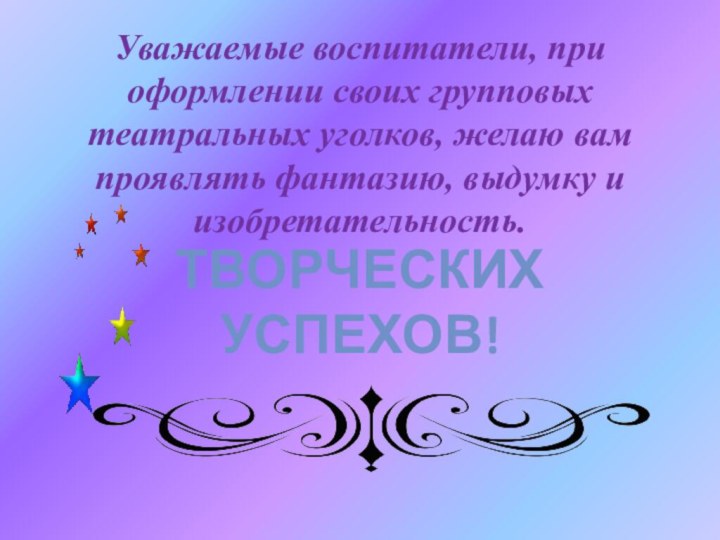 Уважаемые воспитатели, при оформлении своих групповых театральных уголков, желаю вам проявлять